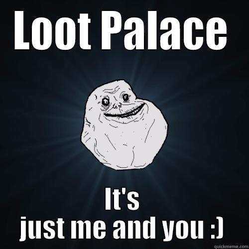 LOOT PALACE IT'S JUST ME AND YOU :) Forever Alone