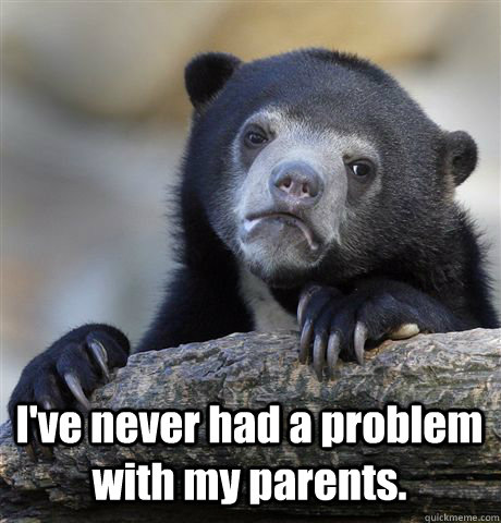  I've never had a problem with my parents.  Confession Bear