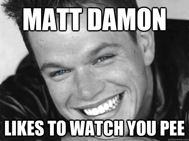 Matt Damon Likes To Watch You Pee  