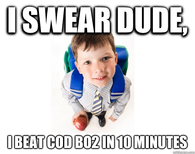 I swear dude, I beat COD BO2 in 10 minutes  Lying School Kid