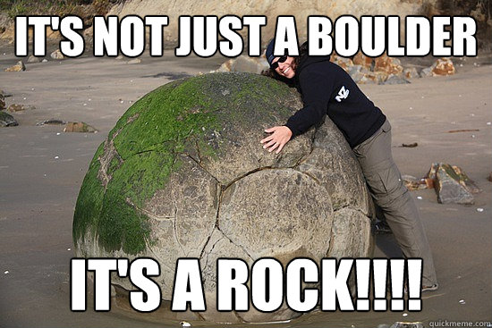 it's not just a boulder it's a rock!!!!  