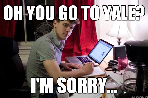 Oh you go to Yale? I'm sorry... - Oh you go to Yale? I'm sorry...  Harvard Douchebag