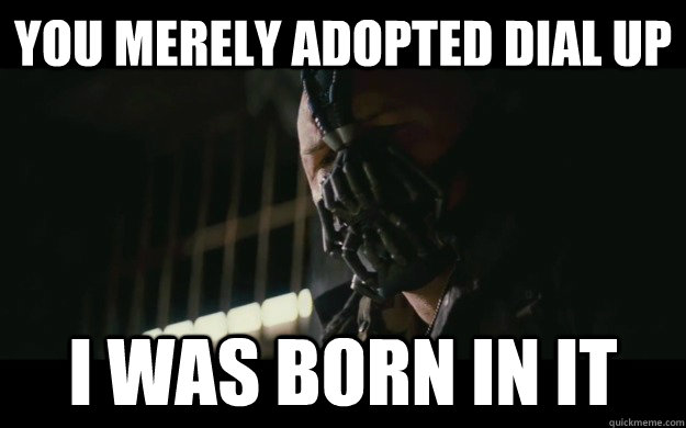 You merely adopted dial up I was born in it  Badass Bane