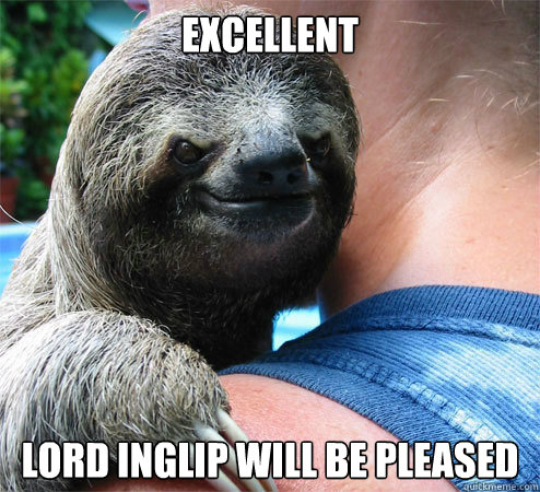 Excellent Lord Inglip will be pleased
  Suspiciously Evil Sloth