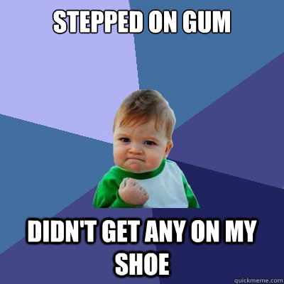 Stepped on gum didn't get any on my shoe  Success Kid