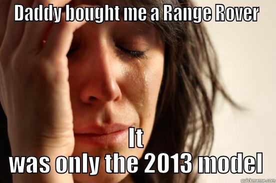 DADDY BOUGHT ME A RANGE ROVER IT WAS ONLY THE 2013 MODEL First World Problems