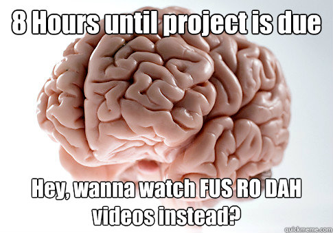 8 Hours until project is due Hey, wanna watch FUS RO DAH videos instead?   Scumbag Brain