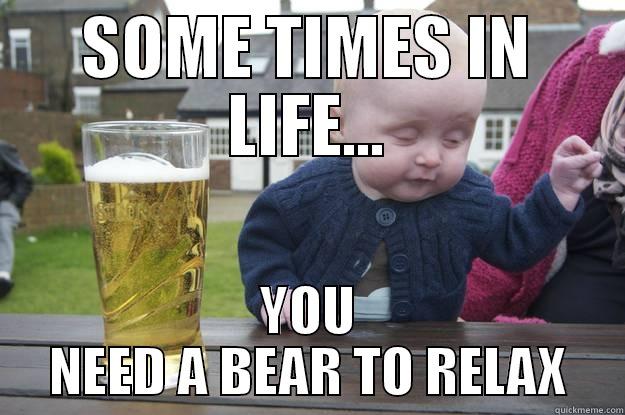 SOME TIMES IN LIFE... YOU NEED A BEAR TO RELAX drunk baby