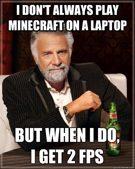 I don't always play Minecraft on a laptop But when I do,      I get 2 FPS  The Most Interesting Man In The World