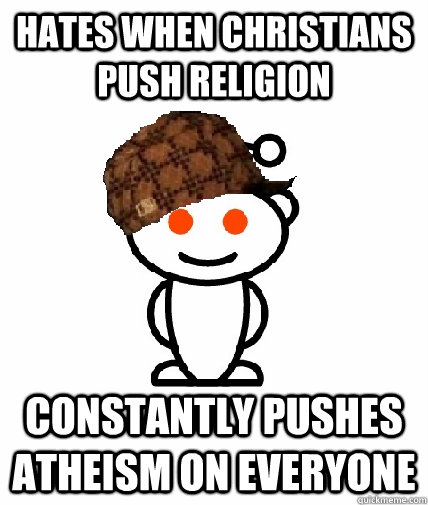 Hates when Christians push religion Constantly pushes atheism on everyone  Scumbag Reddit