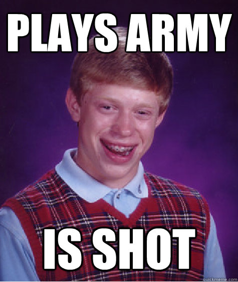 Plays army  is shot  Bad Luck Brian