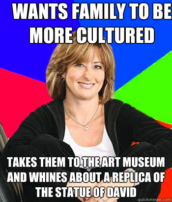 wants family to be more cultured takes them to the art museum and whines about a replica of the statue of david  Sheltering Suburban Mom