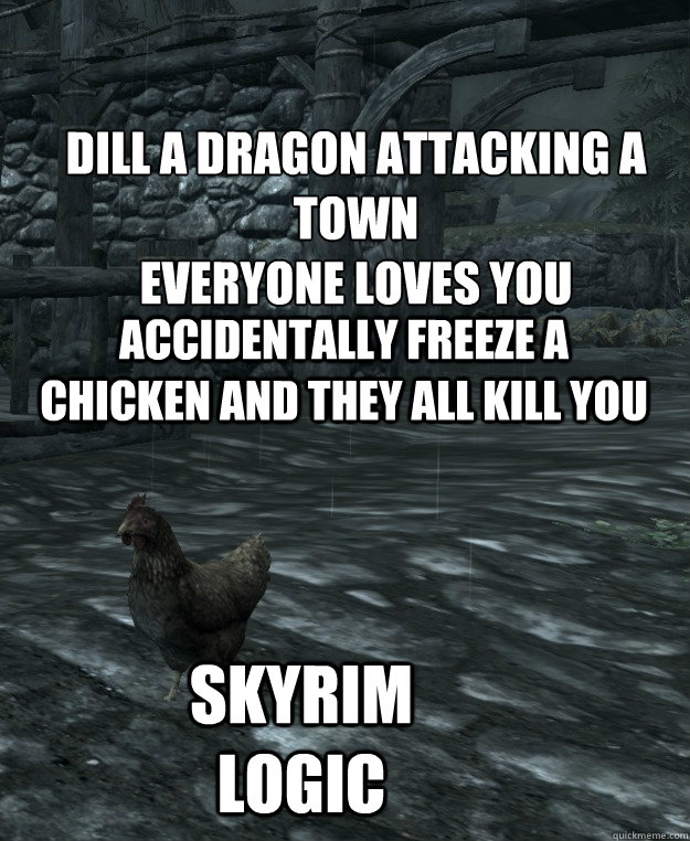 dill a dragon attacking a town
Everyone loves you

 Accidentally freeze a chicken and they all kill you Skyrim logic  Skyrim Logic