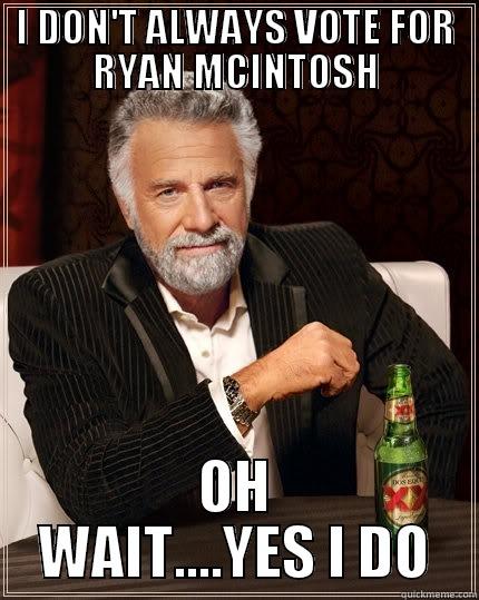 I DON'T ALWAYS VOTE FOR RYAN MCINTOSH OH WAIT....YES I DO The Most Interesting Man In The World