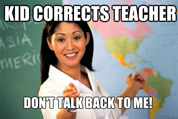 Kid corrects teacher Don't talk back to me!  Unhelpful High School Teacher