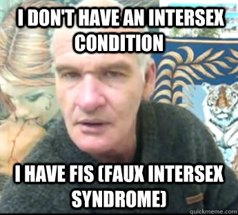  I don't have an Intersex condition I have FIS (faux Intersex Syndrome)  