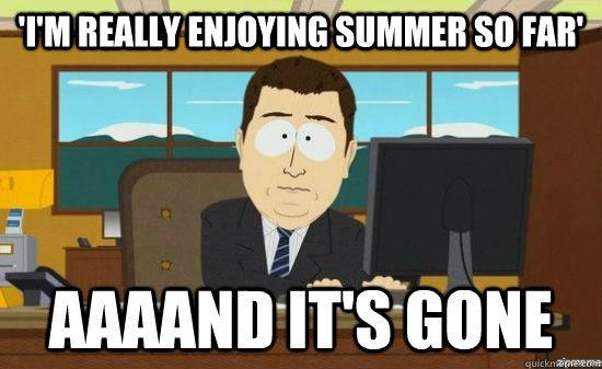 'I'm really enjoying summer so far' AAAAND it's gone   aaaand its gone