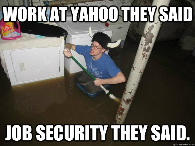 Work at yahoo they said job security they said.  Do the laundry they said