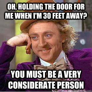 Oh, holding the door for me when I'm 30 feet away? You must be a very considerate person - Oh, holding the door for me when I'm 30 feet away? You must be a very considerate person  Condescending Wonka