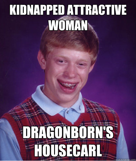 KIDNAPPED ATTRACTIVE WOMAN DRAGONBORN'S HOUSECARL  Bad Luck Brian