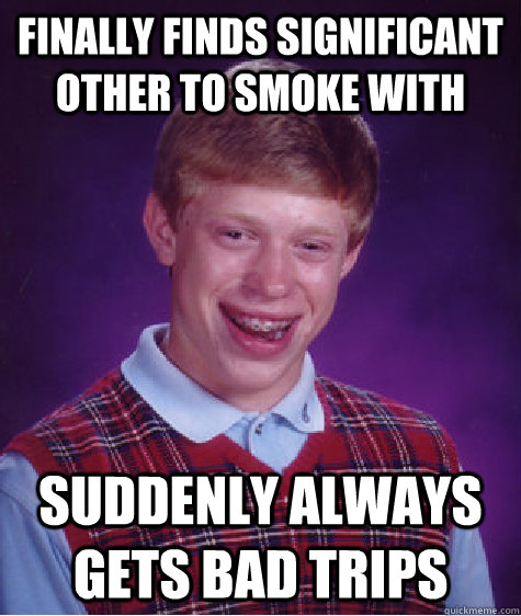 Finally finds significant other to smoke with suddenly always gets bad trips - Finally finds significant other to smoke with suddenly always gets bad trips  Bad Luck Brian