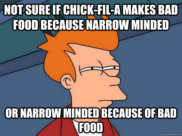 not sure if chick-fil-a makes bad food because narrow minded or narrow minded because of bad food  Futurama Fry