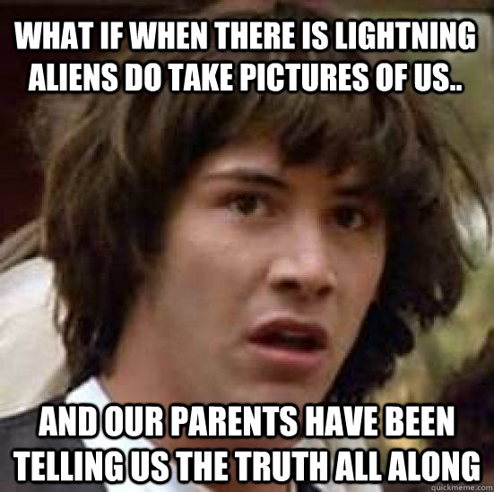 what if when there is lightning aliens do take pictures of us.. and our parents have been telling us the truth all along  conspiracy keanu