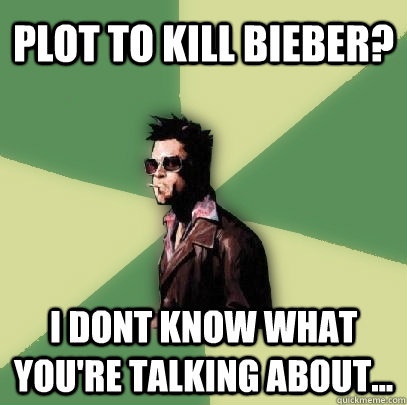 plot to kill bieber? I dont know what you're talking about...  Helpful Tyler Durden