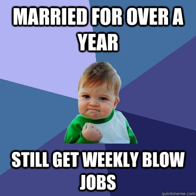 married for over a year still get weekly blow jobs  Success Kid