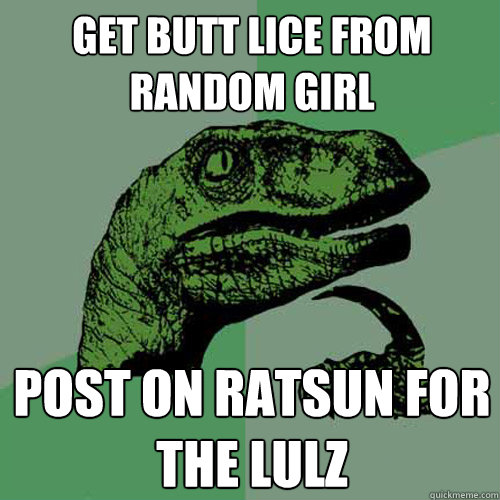 Get butt lice from random girl Post on ratsun for the lulz - Get butt lice from random girl Post on ratsun for the lulz  Philosoraptor
