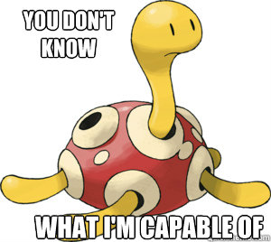 you don't know WHAT I'M CAPABLE OF  Shuckle Shank