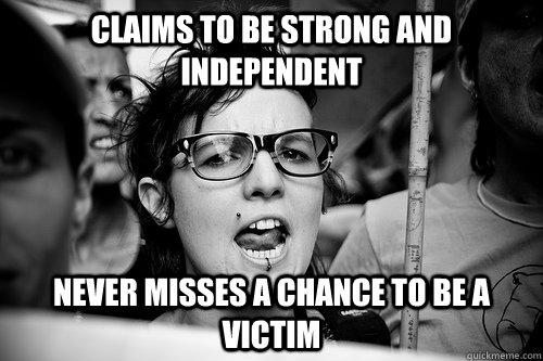 Claims to be strong and independent Never misses a chance to be a victim  Hypocrite Feminist