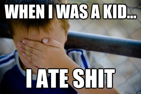 WHEN I WAS A KID... i ate shit  Confession kid