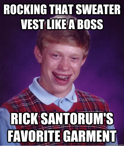 Rocking that sweater vest like a boss rick santorum's favorite garment  Bad Luck Brian