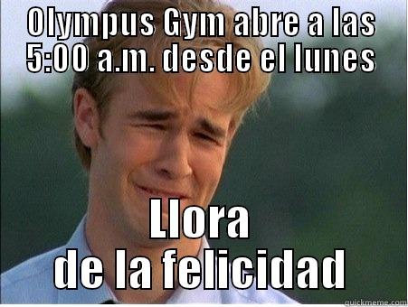 OLYMPUS GYM ABRE A LAS 5:00 A.M. DESDE EL LUNES LLORA DE LA FELICIDAD 1990s Problems