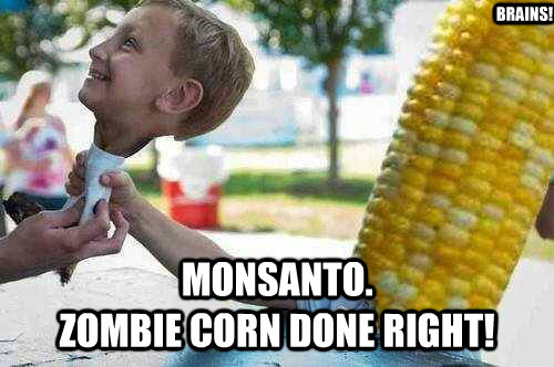 BRAINS! MONSANTO.
ZOMBIE CORN DONE RIGHT! - BRAINS! MONSANTO.
ZOMBIE CORN DONE RIGHT!  HFCS Phantom