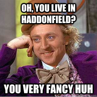 Oh, You live in Haddonfield? you very fancy huh  Condescending Wonka