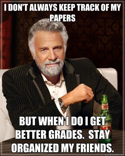 I don't always keep track of my papers But when I do I get better grades.  Stay organized my friends. - I don't always keep track of my papers But when I do I get better grades.  Stay organized my friends.  The Most Interesting Man In The World