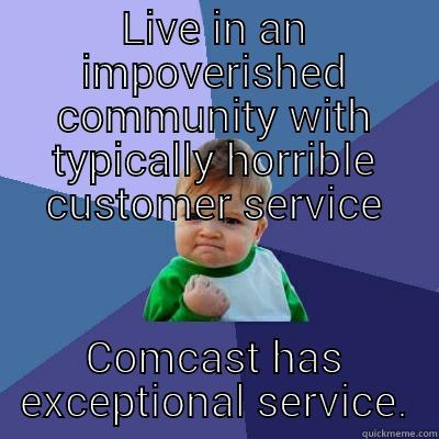 LIVE IN AN IMPOVERISHED COMMUNITY WITH TYPICALLY HORRIBLE CUSTOMER SERVICE COMCAST HAS EXCEPTIONAL SERVICE. Success Kid