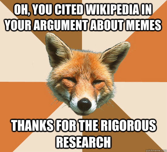 Oh, you cited wikipedia in your argument about memes Thanks for the rigorous research  Condescending Fox