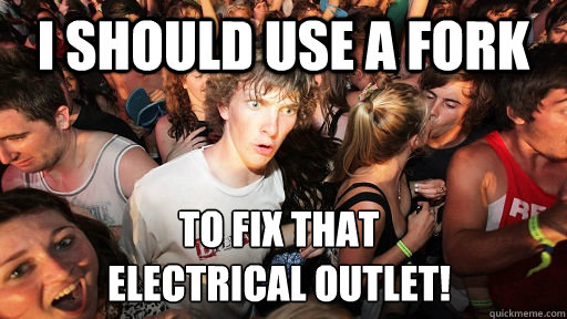 I should use a fork to fix that 
electrical outlet! - I should use a fork to fix that 
electrical outlet!  Sudden Clarity Clarence