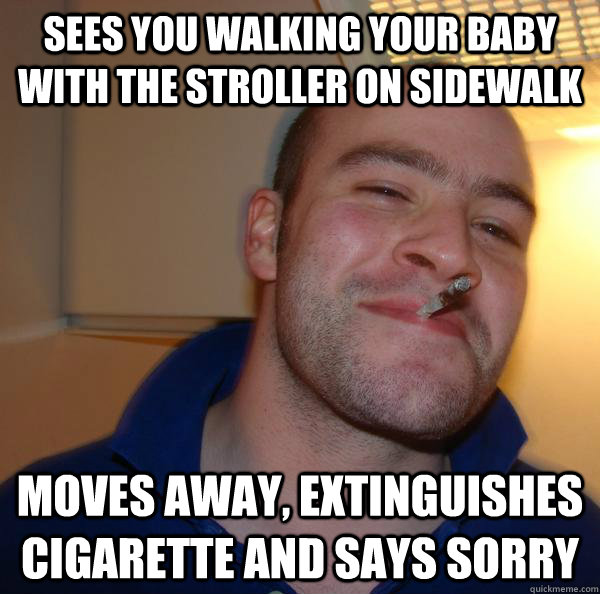 Sees you walking your baby with the stroller on sidewalk Moves away, extinguishes cigarette and says Sorry - Sees you walking your baby with the stroller on sidewalk Moves away, extinguishes cigarette and says Sorry  Misc