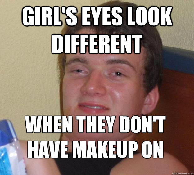 Girl's eyes look different When they don't have makeup on
 - Girl's eyes look different When they don't have makeup on
  10 Guy