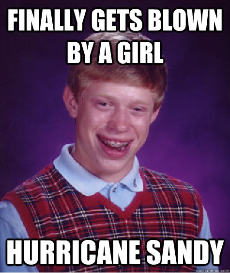 Finally gets blown by a girl Hurricane sandy  Bad Luck Brian