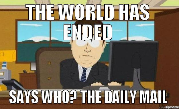 THE WORLD HAS ENDED SAYS WHO? THE DAILY MAIL aaaand its gone