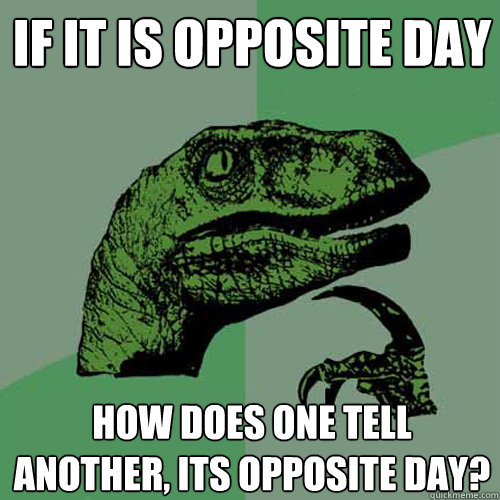 If it is opposite day how does one tell another, its opposite day?  Philosoraptor