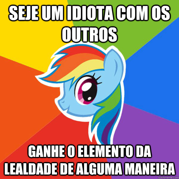 Seje um idiota com os outros Ganhe o elemento da lealdade de alguma maneira  Rainbow Dash