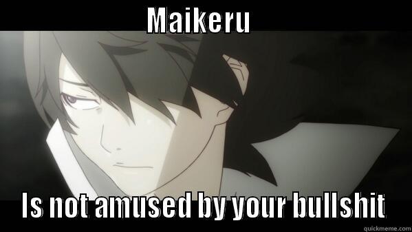                         MAIKERU                           IS NOT AMUSED BY YOUR BULLSHIT Misc