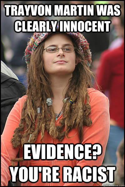 trayvon martin was clearly innocent evidence? you're racist - trayvon martin was clearly innocent evidence? you're racist  College Liberal