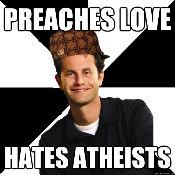 preaches love hates atheists  Scumbag Christian